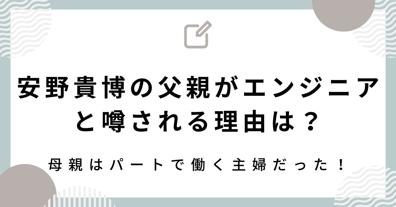 安野貴博の父親がエンジニアと噂される理由は？母親はパートで働く主婦だった！